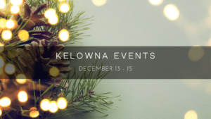 Kelowna weekend events Dec 13-15